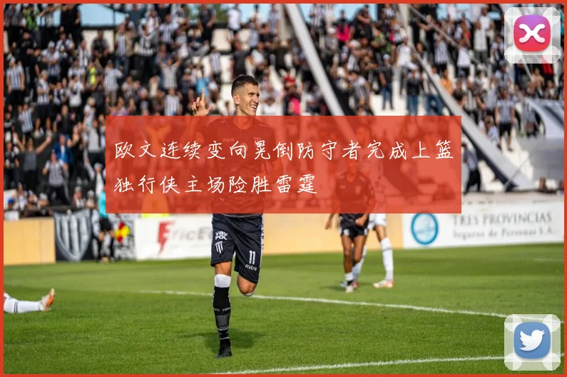 欧文连续变向晃倒防守者完成上篮独行侠主场险胜雷霆