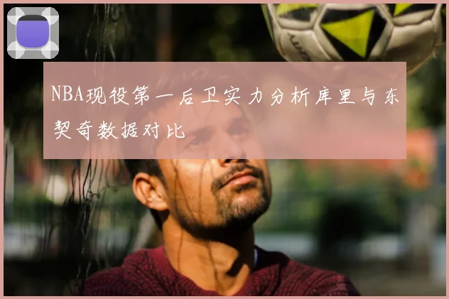 NBA现役第一后卫实力分析库里与东契奇数据对比
