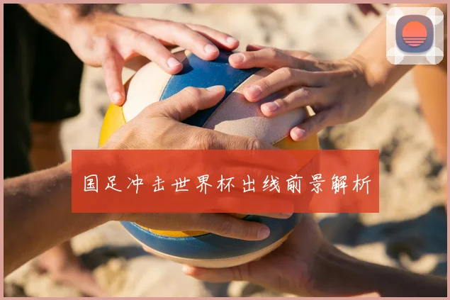 国足冲击世界杯出线前景解析