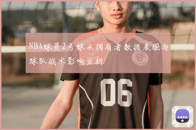 NBA球员2号球衣拥有者数据表现与球队战术影响分析