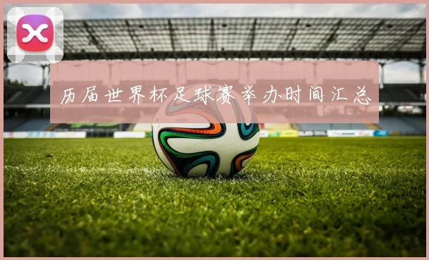 历届世界杯足球赛举办时间汇总