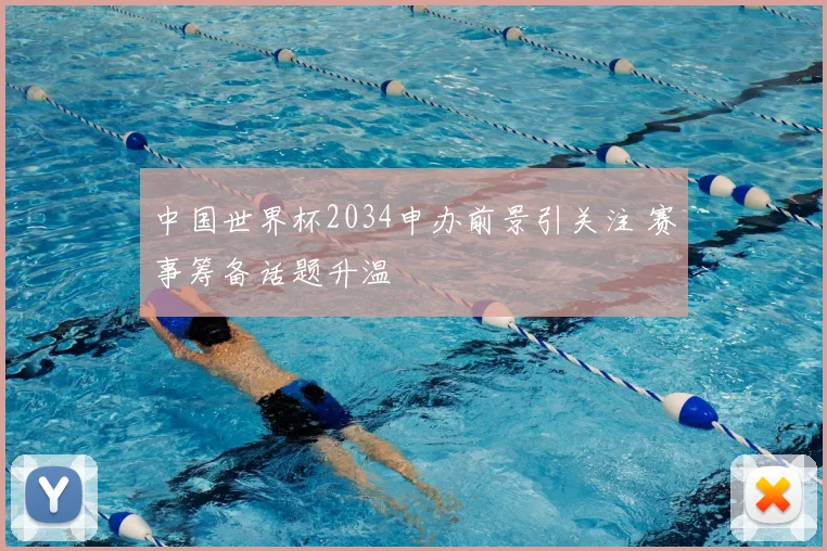 中国世界杯2034申办前景引关注 赛事筹备话题升温