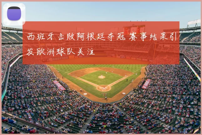 西班牙击败阿根廷夺冠 赛事结果引发欧洲球队关注