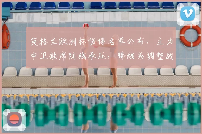 英格兰欧洲杯伤停名单公布，主力中卫缺席防线承压，锋线或调整战术